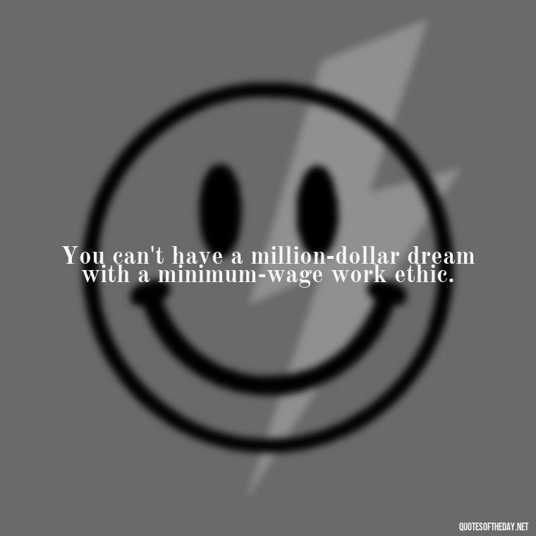 You can't have a million-dollar dream with a minimum-wage work ethic. - Love Feeling Quotes