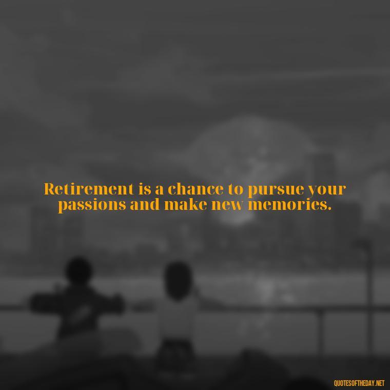 Retirement is a chance to pursue your passions and make new memories. - Short Quotes For Retirement