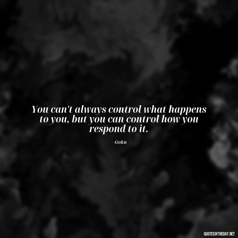 You can't always control what happens to you, but you can control how you respond to it. - Anime Quotes Short