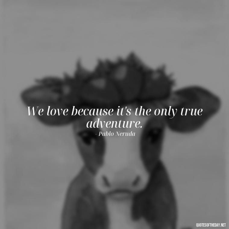 We love because it's the only true adventure. - Love Is Subjective Quotes