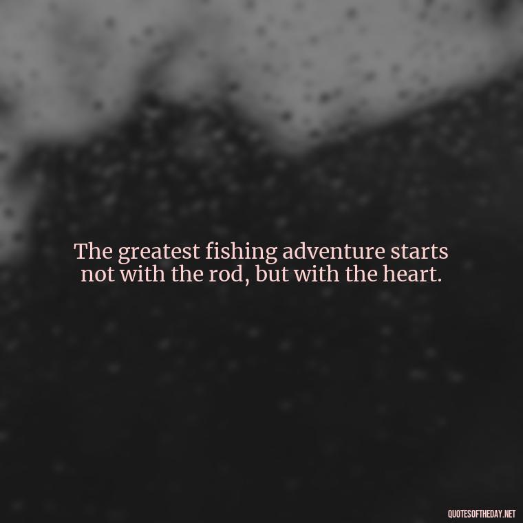 The greatest fishing adventure starts not with the rod, but with the heart. - Fishing Quotes Short