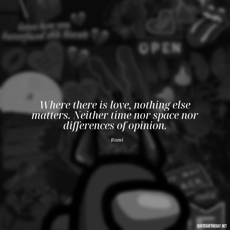 Where there is love, nothing else matters. Neither time nor space nor differences of opinion. - Love Quotes For A Girlfriend