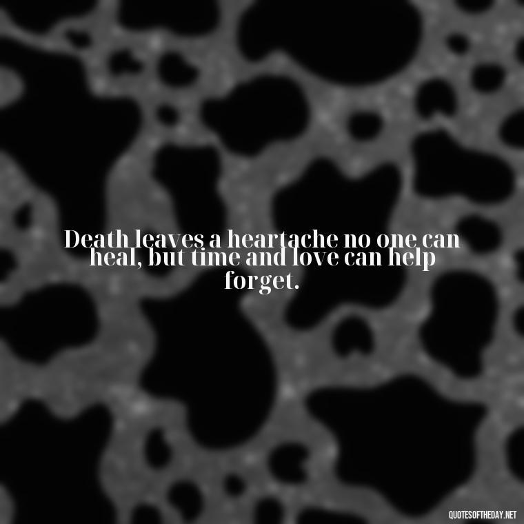 Death leaves a heartache no one can heal, but time and love can help forget. - Loss Of Loved One Quotes Short