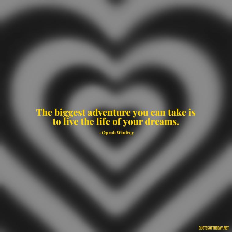 The biggest adventure you can take is to live the life of your dreams. - Quotes About Love Simple