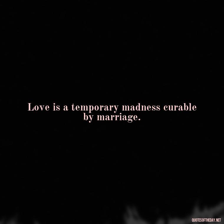 Love is a temporary madness curable by marriage. - Fairy Tail Love Quotes