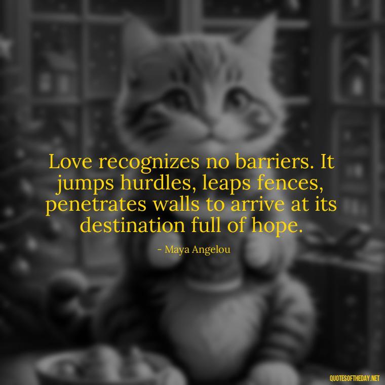 Love recognizes no barriers. It jumps hurdles, leaps fences, penetrates walls to arrive at its destination full of hope. - Quotes About Long Love