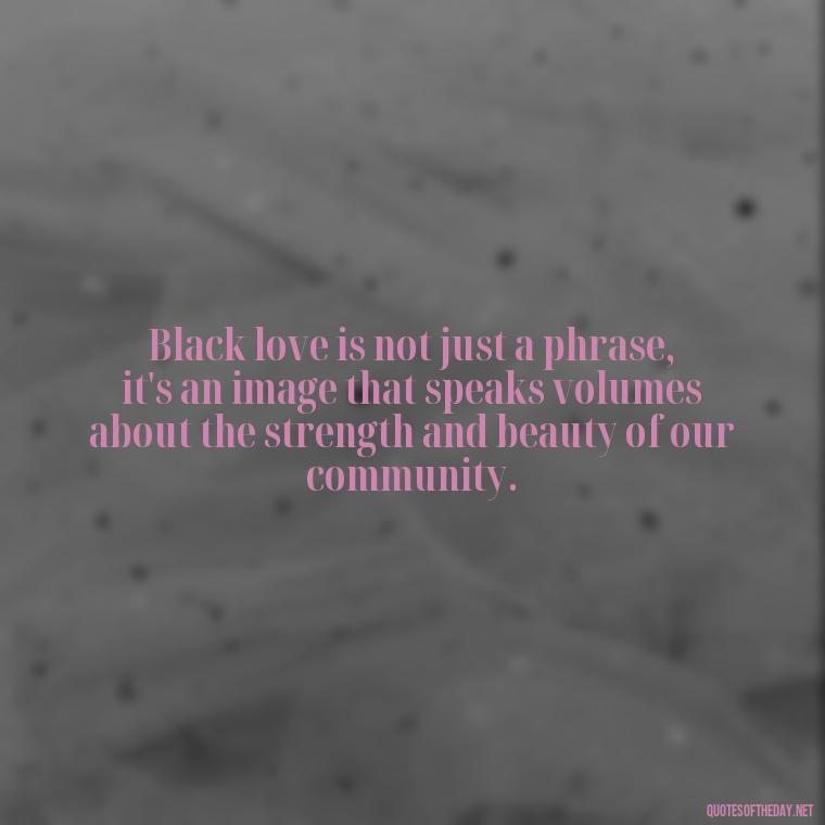 Black love is not just a phrase, it's an image that speaks volumes about the strength and beauty of our community. - Images Of Black Love Quotes