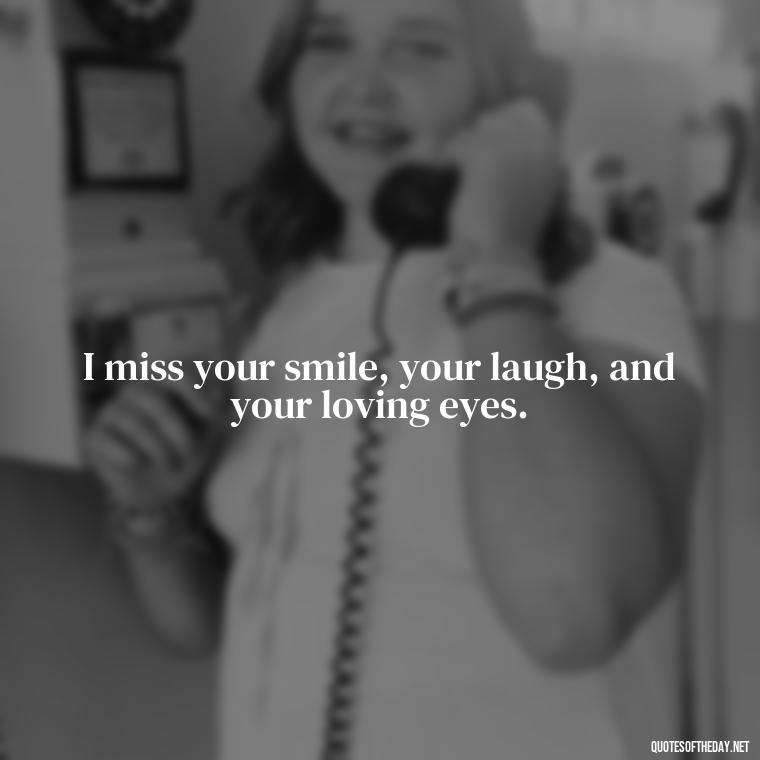 I miss your smile, your laugh, and your loving eyes. - Miss You Quotes Short