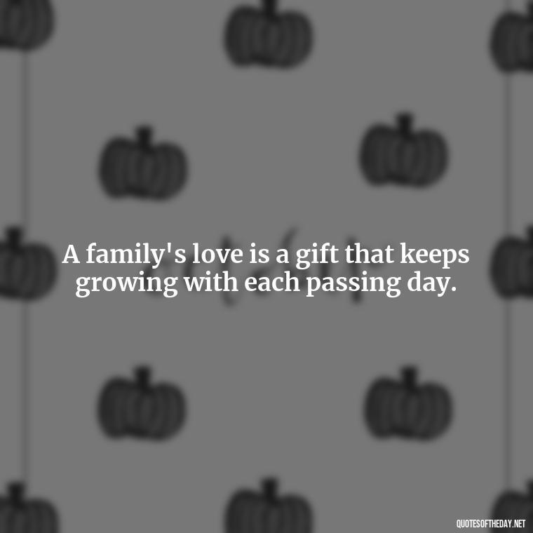 A family's love is a gift that keeps growing with each passing day. - Quotes About Family Love And Friendship