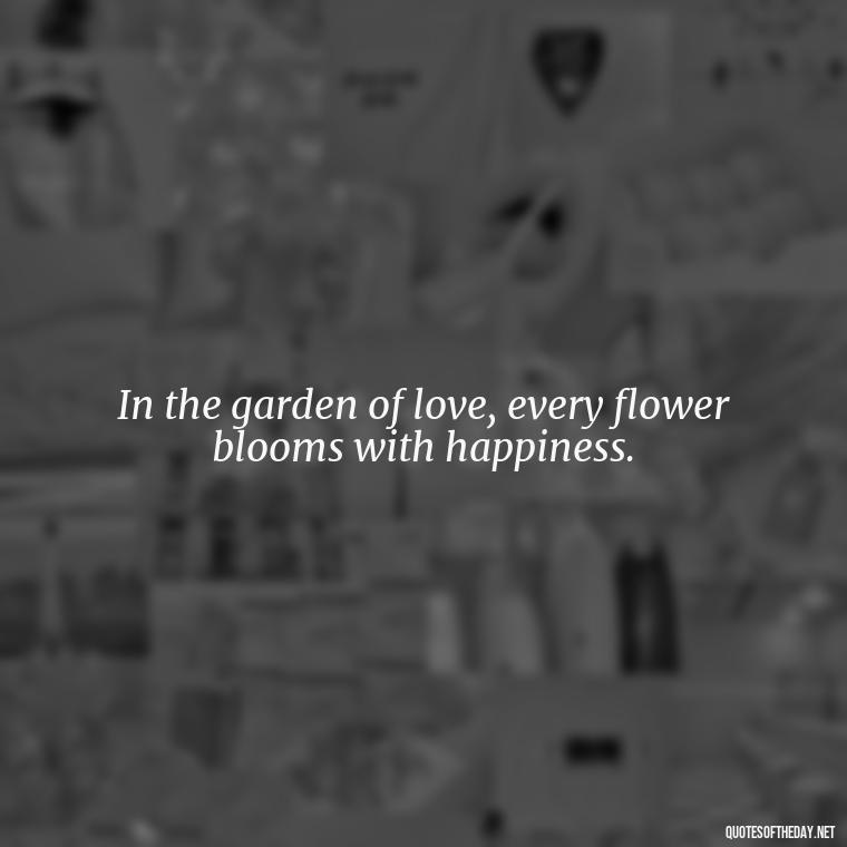 In the garden of love, every flower blooms with happiness. - Happy Love Day Quotes