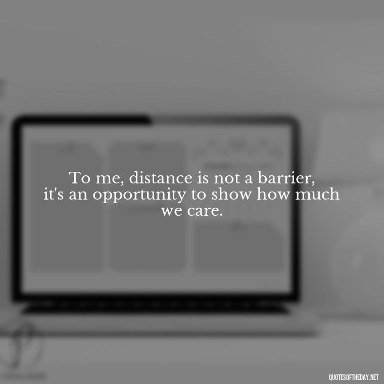 To me, distance is not a barrier, it's an opportunity to show how much we care. - Quotes About Distance Love