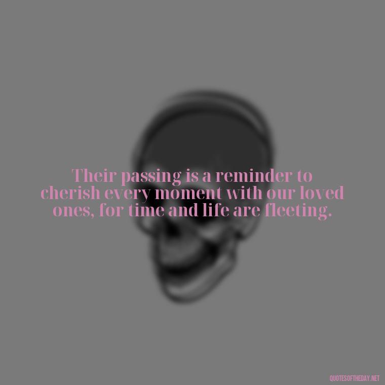 Their passing is a reminder to cherish every moment with our loved ones, for time and life are fleeting. - Quotes About Loved Ones Who Passed