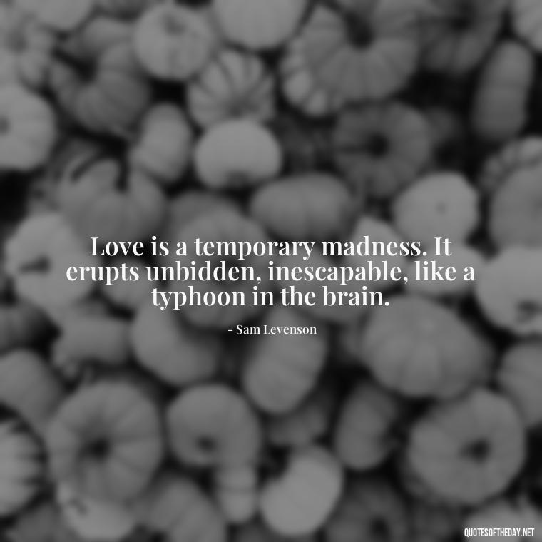 Love is a temporary madness. It erupts unbidden, inescapable, like a typhoon in the brain. - First Love Quote