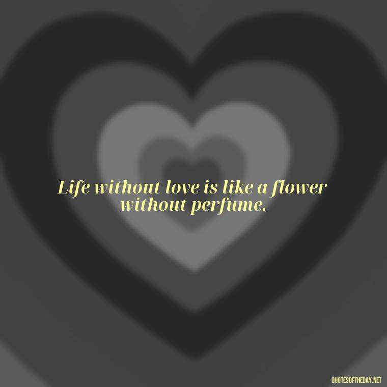 Life without love is like a flower without perfume. - Short Flirty Quotes