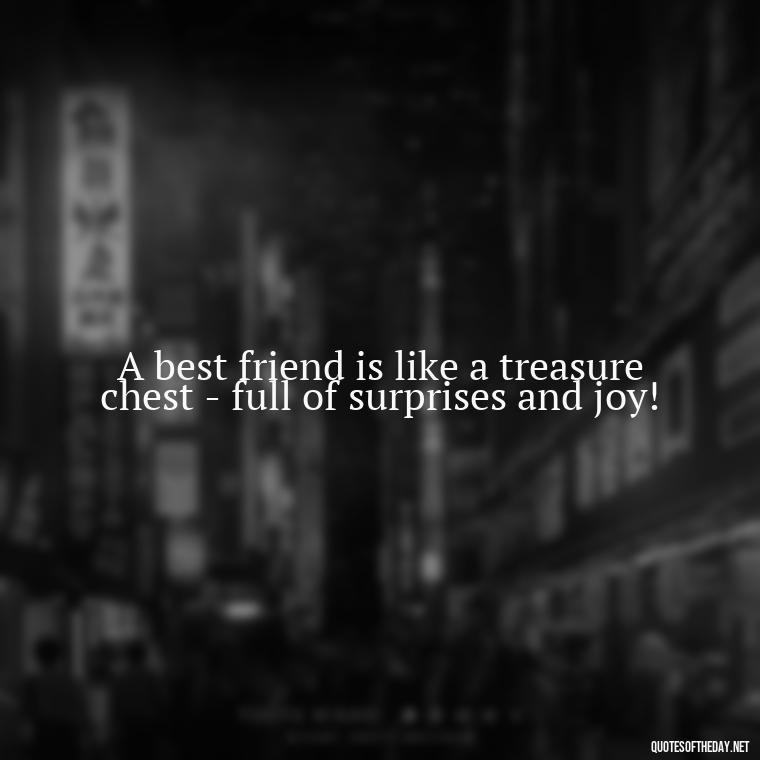 A best friend is like a treasure chest - full of surprises and joy! - I Love You Bff Quotes