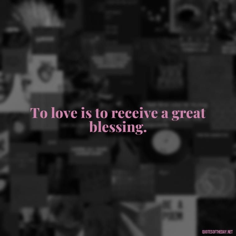 To love is to receive a great blessing. - Blessed To Be Loved Quotes