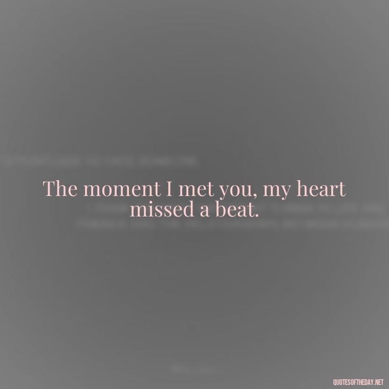 The moment I met you, my heart missed a beat. - Miss U Love Quotes