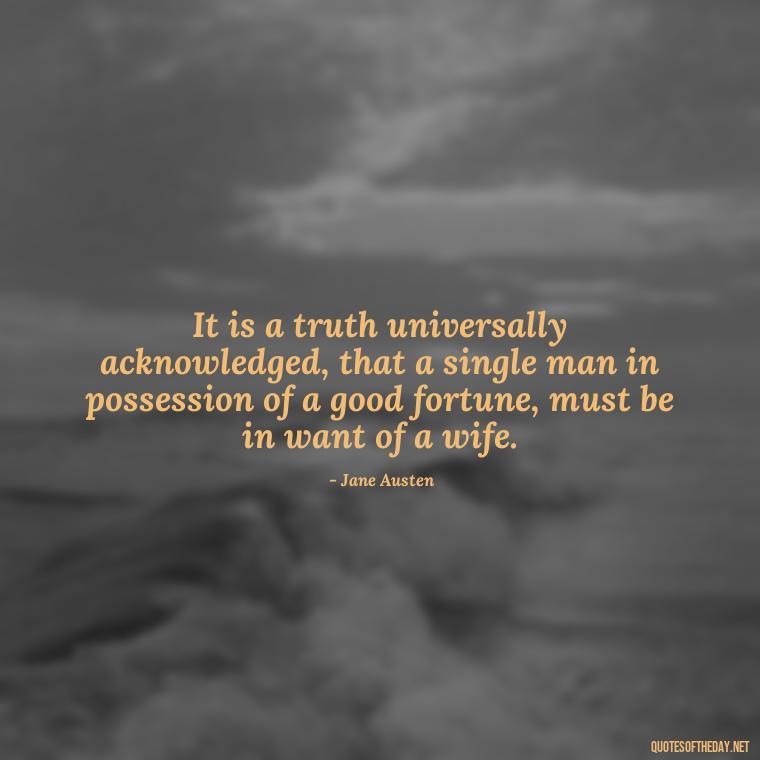 It is a truth universally acknowledged, that a single man in possession of a good fortune, must be in want of a wife. - Short Story Quotes