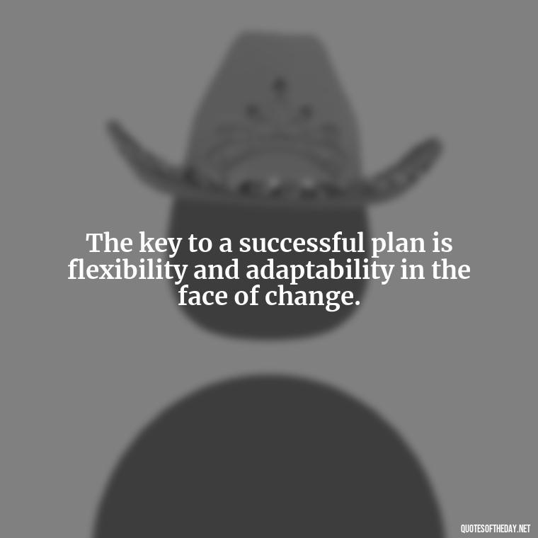 The key to a successful plan is flexibility and adaptability in the face of change. - I Love It When A Plan Comes Together Quote