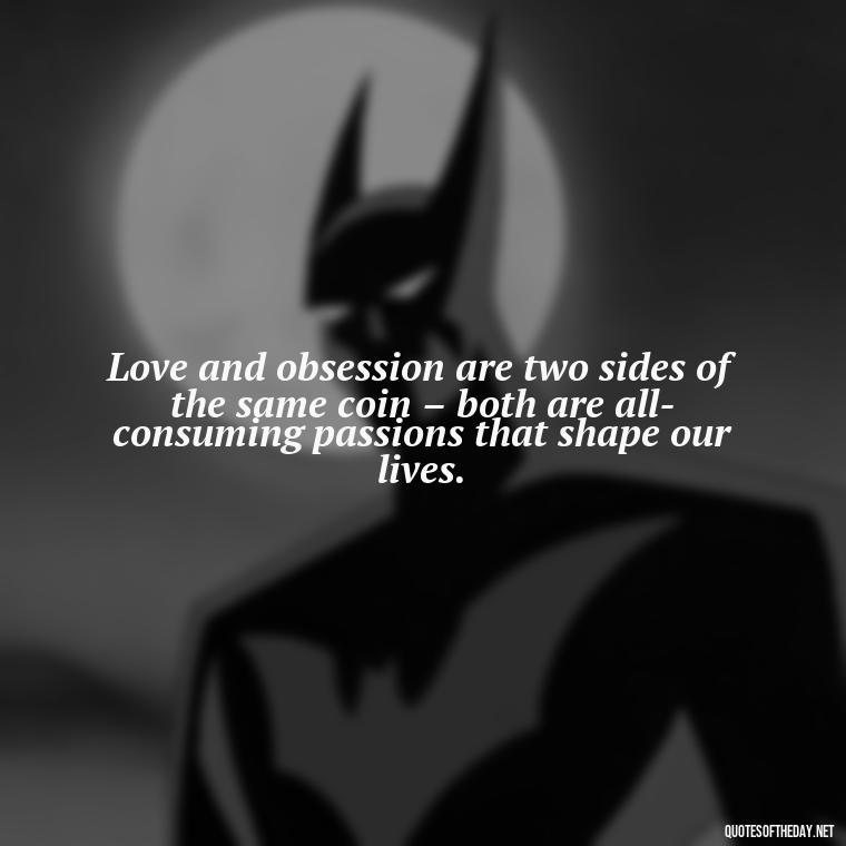 Love and obsession are two sides of the same coin – both are all-consuming passions that shape our lives. - Quotes About Obsession And Love