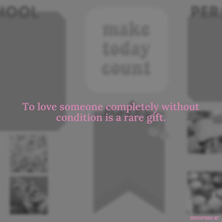 To love someone completely without condition is a rare gift. - Quote About Unconditional Love