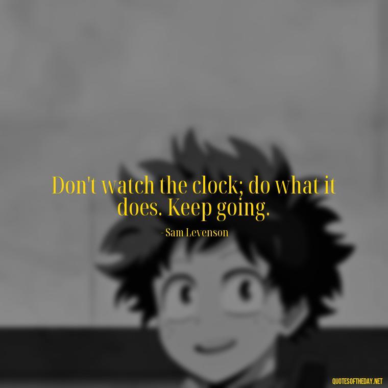 Don't watch the clock; do what it does. Keep going. - Short Quotes On Determination