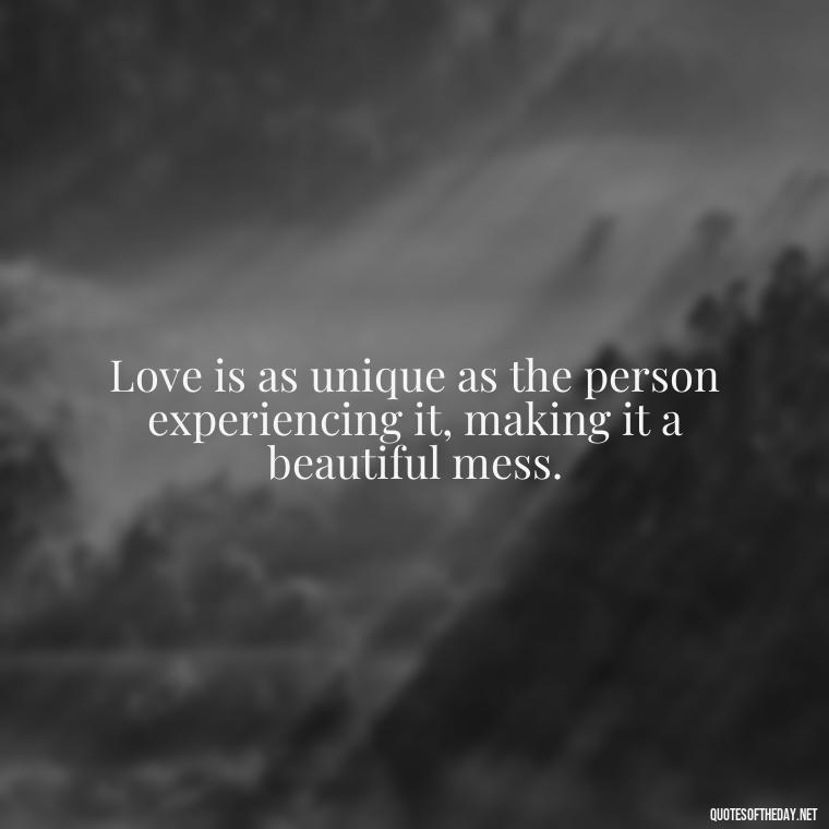 Love is as unique as the person experiencing it, making it a beautiful mess. - Love Is Subjective Quotes