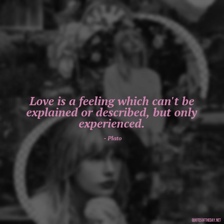 Love is a feeling which can't be explained or described, but only experienced. - Plato Quotes On Love