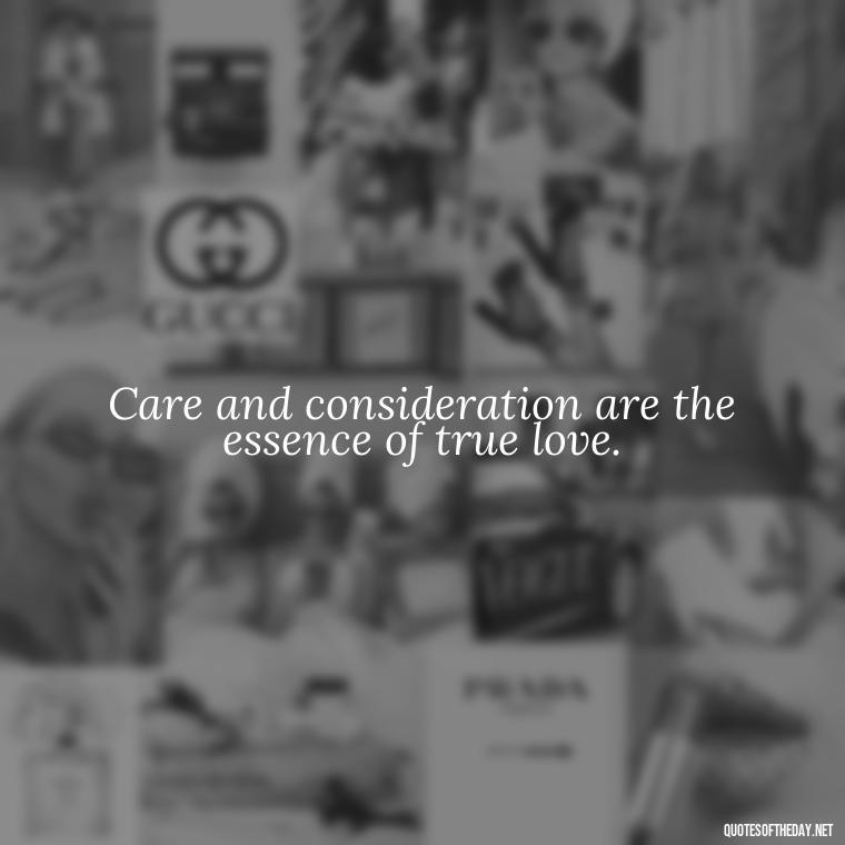 Care and consideration are the essence of true love. - Love Quotes Care