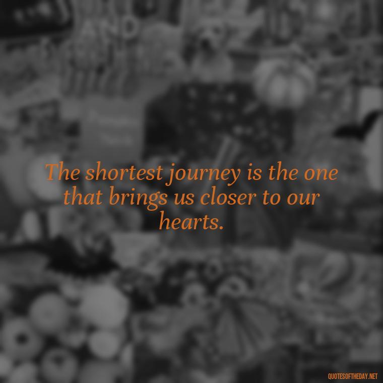 The shortest journey is the one that brings us closer to our hearts. - Short Journey Quotes