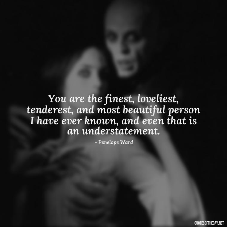 You are the finest, loveliest, tenderest, and most beautiful person I have ever known, and even that is an understatement. - Fell In Love With You Quotes