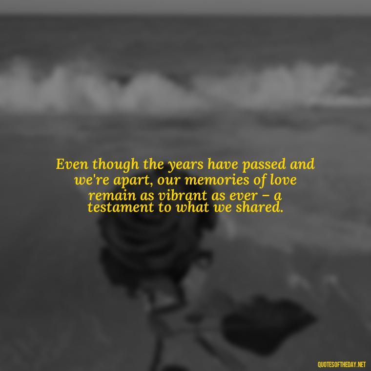 Even though the years have passed and we're apart, our memories of love remain as vibrant as ever – a testament to what we shared. - Love Quotes About The Past