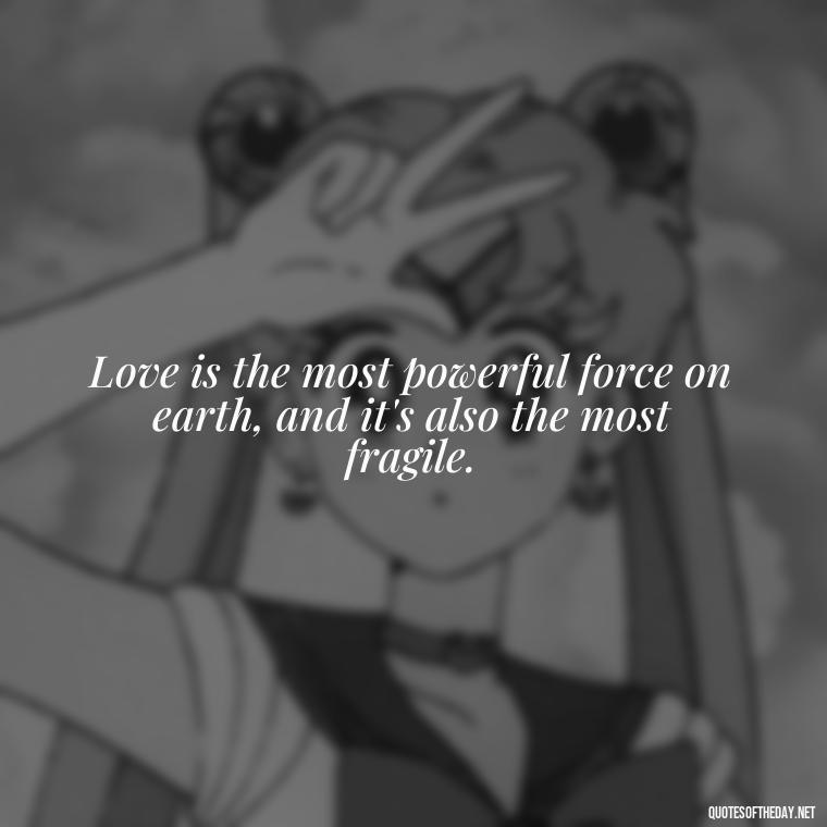 Love is the most powerful force on earth, and it's also the most fragile. - Best Love Quote