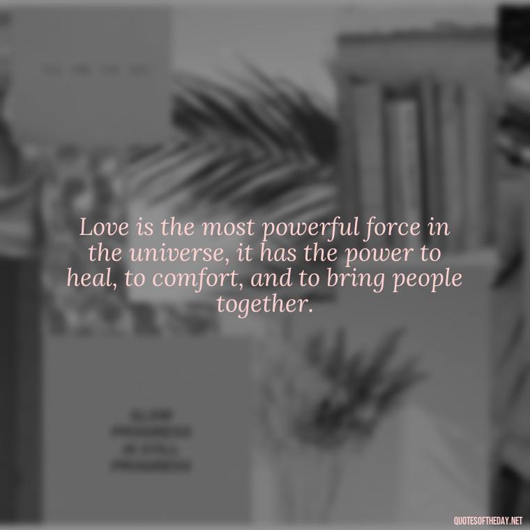 Love is the most powerful force in the universe, it has the power to heal, to comfort, and to bring people together. - Love And Hate Relationship Quotes