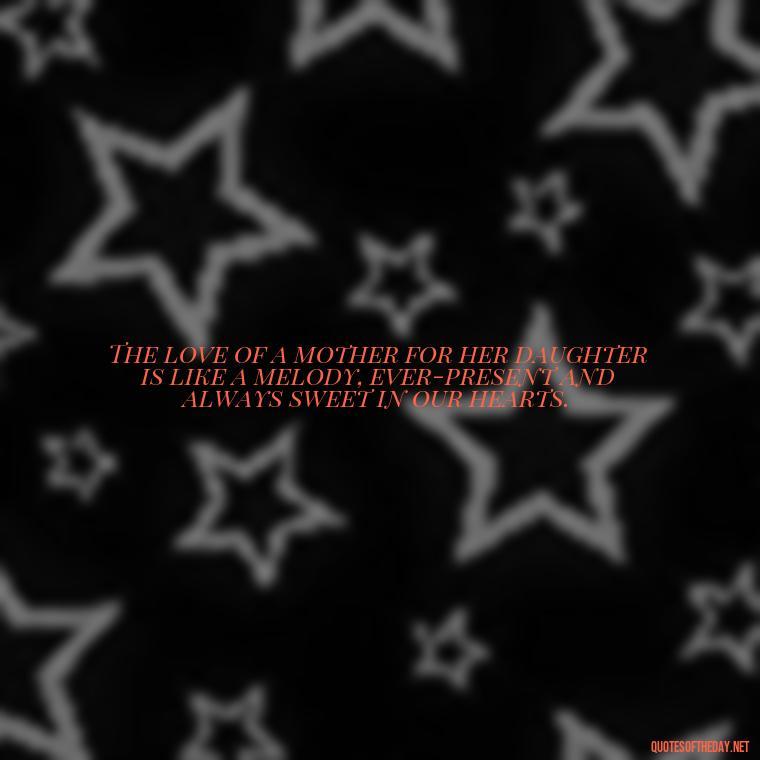 The love of a mother for her daughter is like a melody, ever-present and always sweet in our hearts. - A Mother'S Love For Her Daughter Quotes