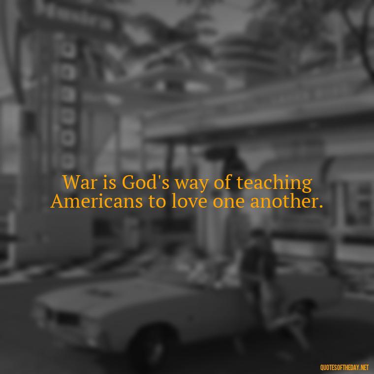 War is God's way of teaching Americans to love one another. - I Love The Smell Of Napalm In The Morning Quote