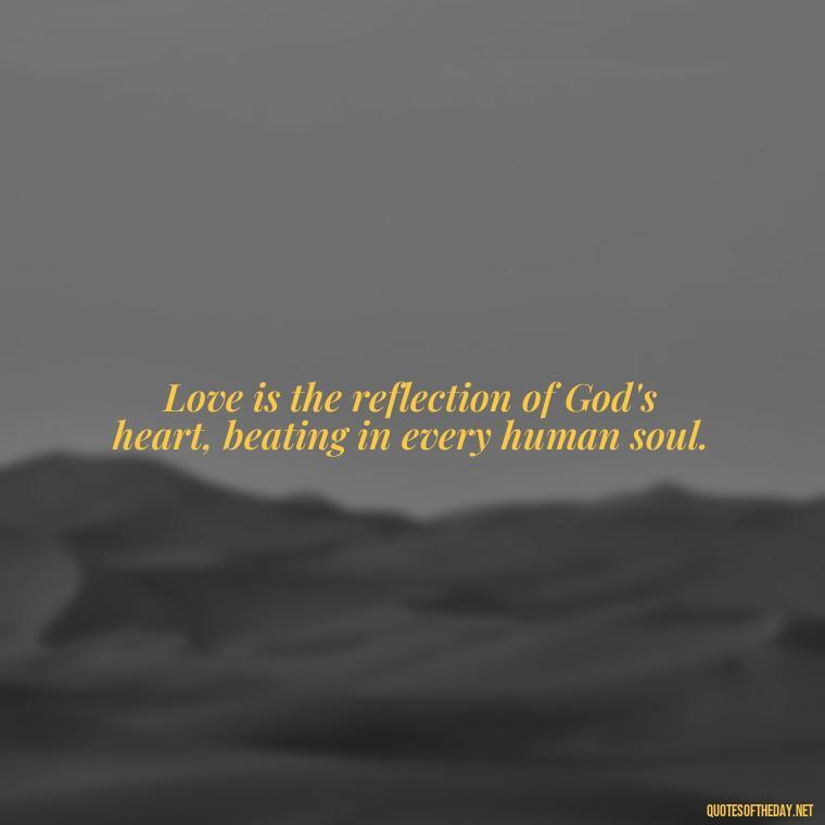 Love is the reflection of God's heart, beating in every human soul. - God Quotes About Love Relationships