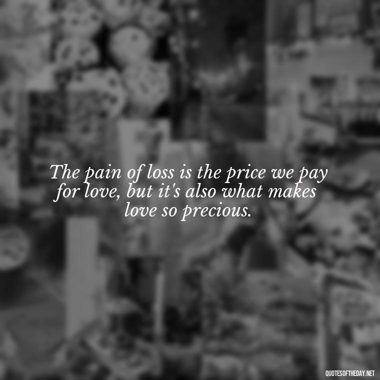 The pain of loss is the price we pay for love, but it's also what makes love so precious. - Quotes About Death Of Loved One