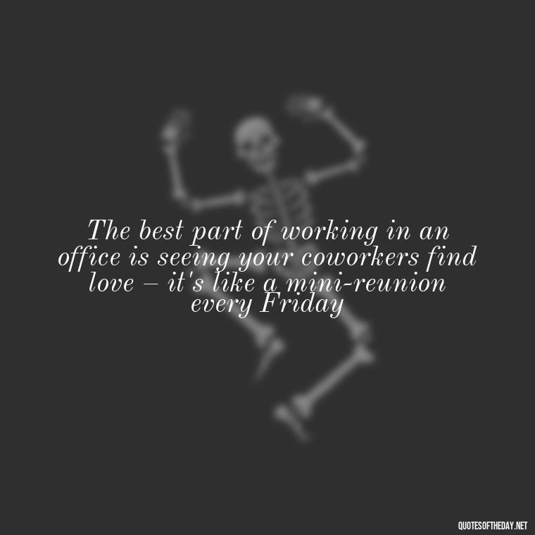 The best part of working in an office is seeing your coworkers find love – it's like a mini-reunion every Friday - Office Quotes Love