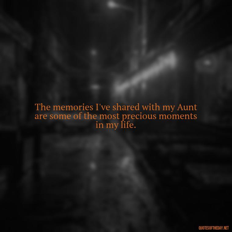 The memories I've shared with my Aunt are some of the most precious moments in my life. - I Love My Aunt Quotes