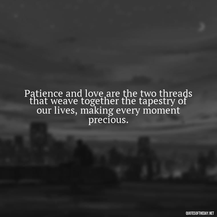 Patience and love are the two threads that weave together the tapestry of our lives, making every moment precious. - Patience Quotes About Love