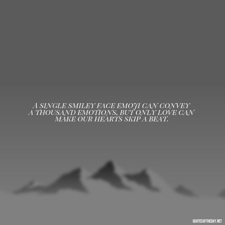 A single smiley face emoji can convey a thousand emotions, but only love can make our hearts skip a beat. - Gif Love Quotes