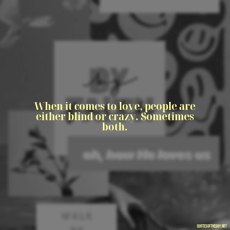 When it comes to love, people are either blind or crazy. Sometimes both. - Love Is A Mistake Quotes