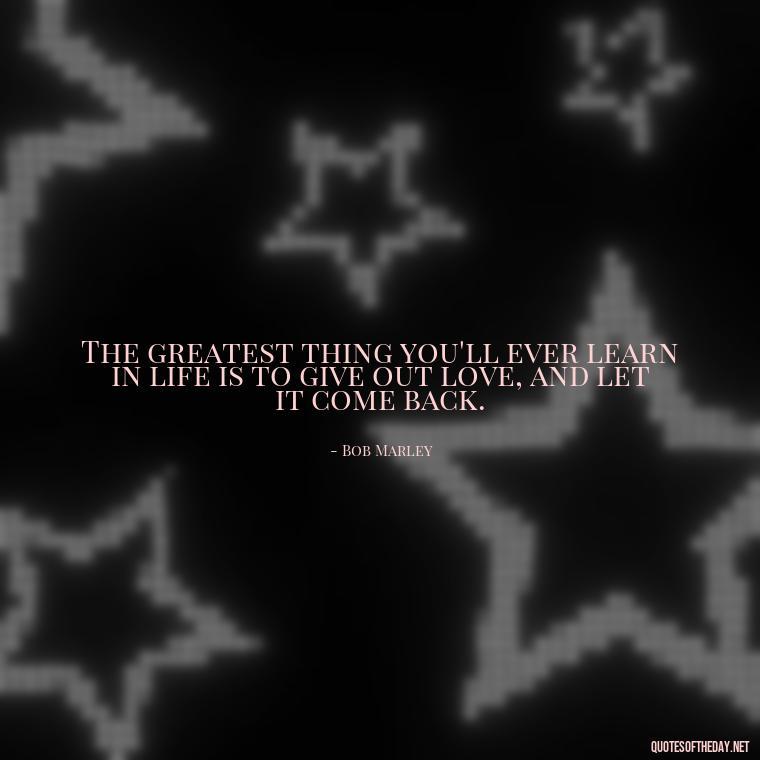 The greatest thing you'll ever learn in life is to give out love, and let it come back. - Quotes Friendship Turning Into Love