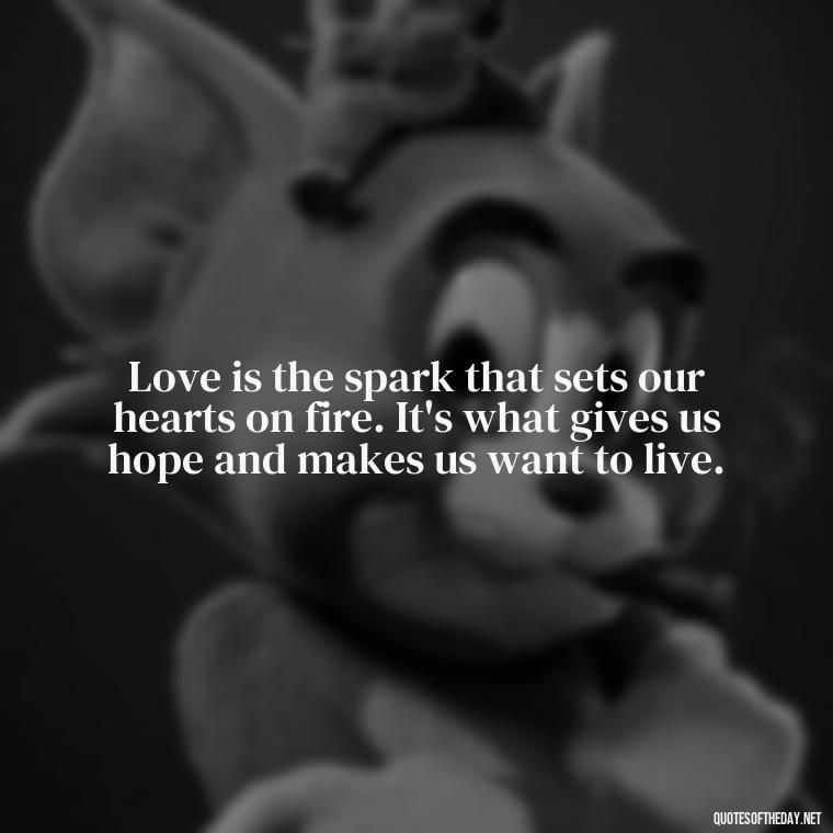 Love is the spark that sets our hearts on fire. It's what gives us hope and makes us want to live. - If You Love Her Quotes