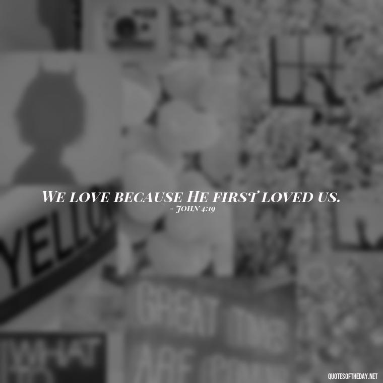 We love because He first loved us. - Express Love Quotes