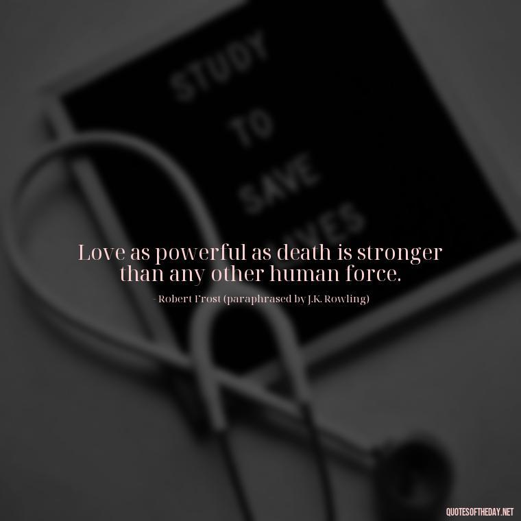 Love as powerful as death is stronger than any other human force. - Harry Potter Quote Love