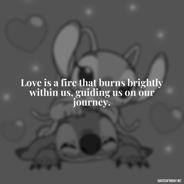 Love is a fire that burns brightly within us, guiding us on our journey. - Love Intimacy Quotes