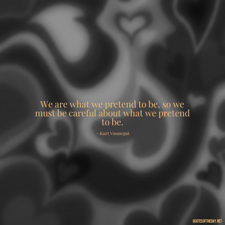 We are what we pretend to be, so we must be careful about what we pretend to be. - Kurt Vonnegut Quotes Love