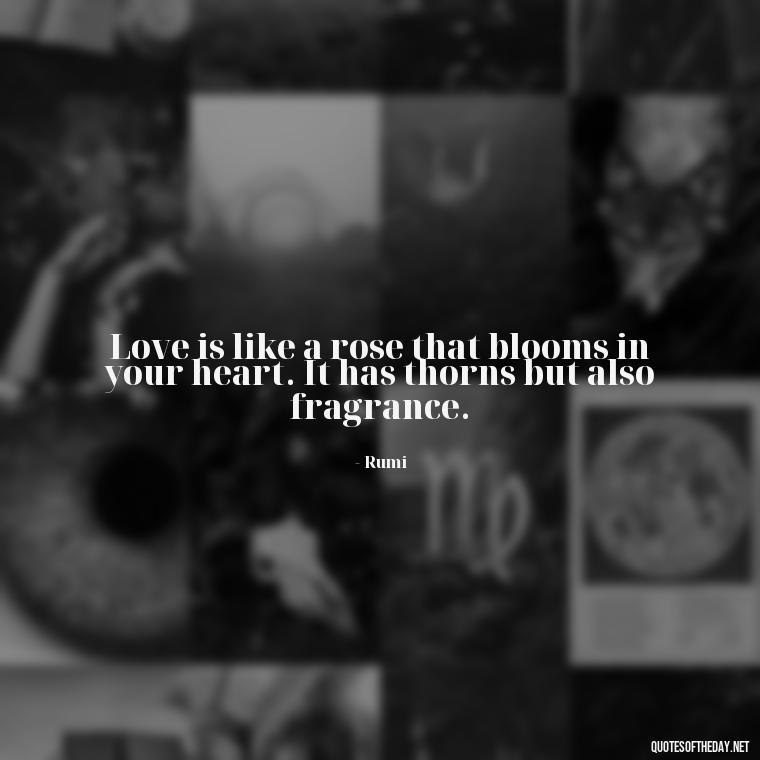 Love is like a rose that blooms in your heart. It has thorns but also fragrance. - Love Is Special Quotes